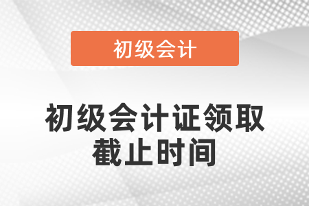 2020年初級(jí)會(huì)計(jì)證領(lǐng)取截止時(shí)間