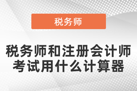 稅務師和注冊會計師考試用什么計算器