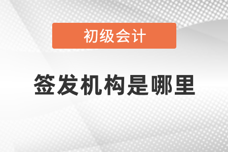 初級會計簽發機構是哪里