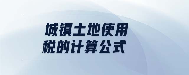 城鎮(zhèn)土地使用稅的計算公式