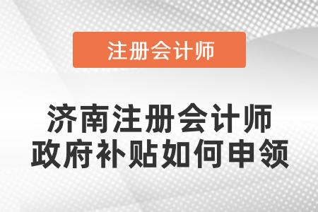 濟南注冊會計師政府補貼如何申領