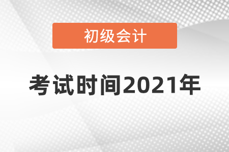 初級會計師考試時間2021年發布了嗎