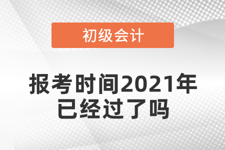 初級(jí)會(huì)計(jì)報(bào)考時(shí)間2021年已經(jīng)過了嗎