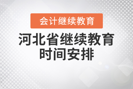 關于時間，2021年河北省會計繼續教育是怎么安排的？