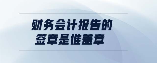 財務會計報告的簽章是誰蓋章