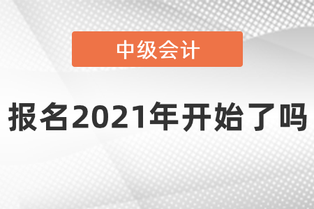 中級會計職稱報名2021年開始了嗎