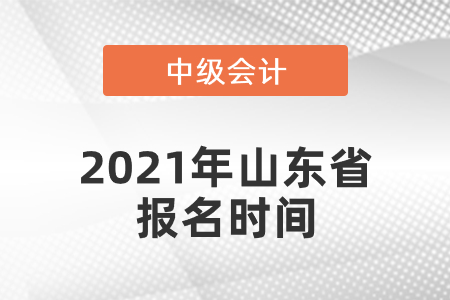 中級(jí)會(huì)計(jì)師2021年報(bào)名時(shí)間山東省是什么時(shí)候