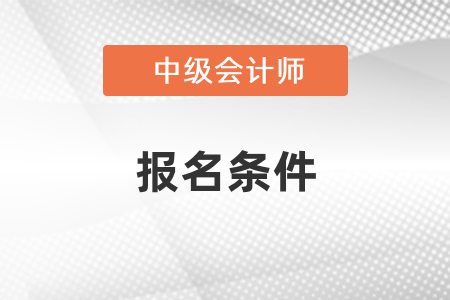 2021年中級會計考試報名條件