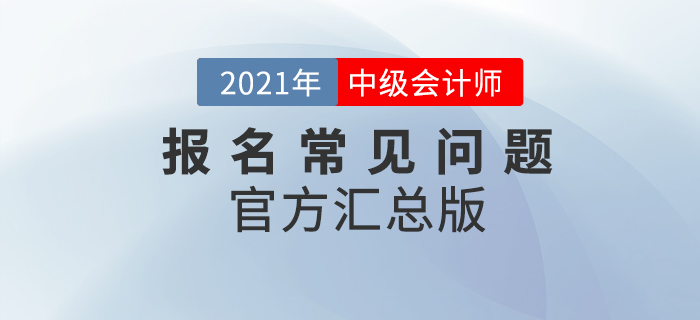 2021年中級(jí)會(huì)計(jì)考試報(bào)名常見(jiàn)問(wèn)題整理！官方政策匯總版！