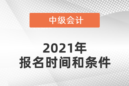 2021年中級會計師報名時間和條件