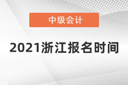 2021浙江中級(jí)會(huì)計(jì)報(bào)名時(shí)間確定了嗎