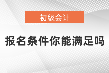 2021年初級會計報名條件你能滿足嗎