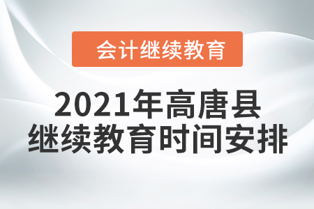 2021年山東省高唐縣會計繼續(xù)教育時間安排