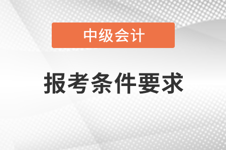 2021年中級會計職稱報考條件要求