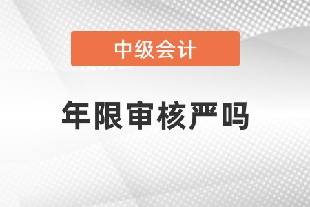 中級會計年限審核嚴嗎