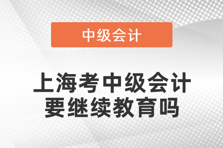 上海考中級會計要繼續教育嗎
