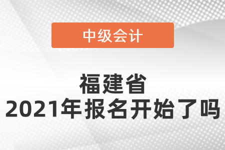 福建省中級(jí)會(huì)計(jì)師2021年報(bào)名開(kāi)始了嗎