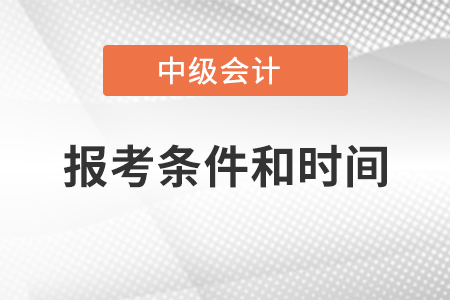 中級會計師報考條件和時間2021年公布了嗎