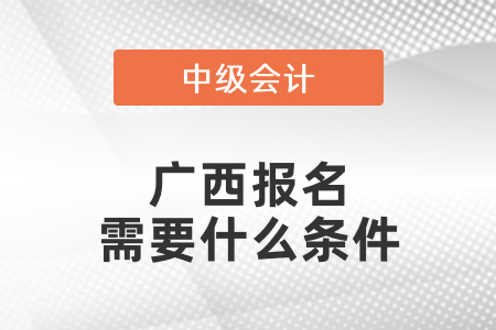 廣西中級會計職稱報名需要什么條件