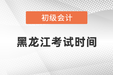黑龍江初級會計考試時間2021年度你知道嗎