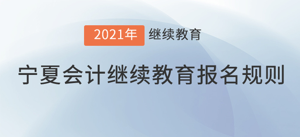 你知道2021年寧夏回族自治區會計繼續教育報名規則嗎？