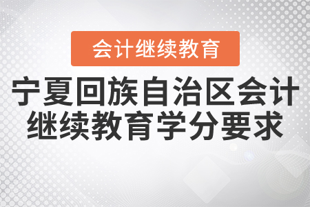 2021年寧夏回族自治區會計繼續教育學分要求是什么？