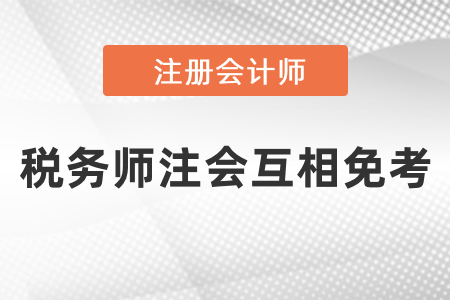 稅務(wù)師注冊(cè)會(huì)計(jì)師能互相免考嗎？