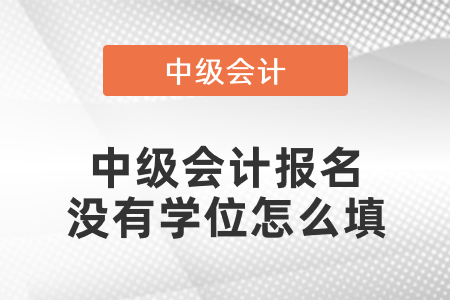 中級會(huì)計(jì)報(bào)名沒有學(xué)位怎么填