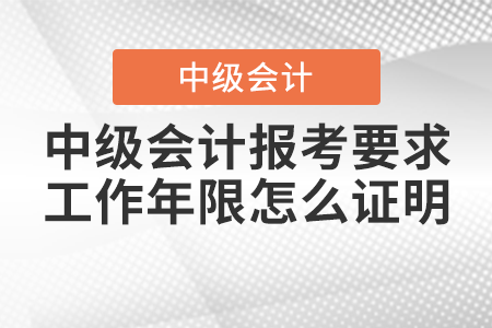 2021年中級會計報考要求工作年限怎么證明？
