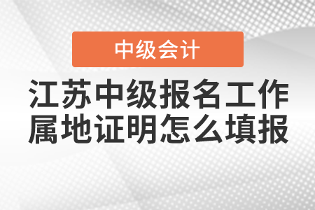 江蘇中級會計職稱考試報名中的工作屬地證明怎么填報？