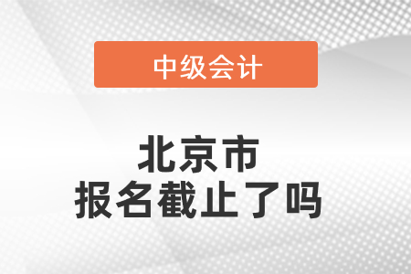 北京市中級會計報名截止了嗎