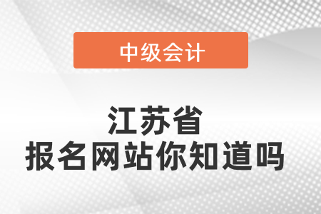 江蘇省中級會計師報名網站你知道嗎