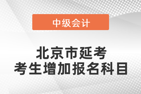 北京市中級(jí)會(huì)計(jì)延考考生增加報(bào)名科目你了解嗎