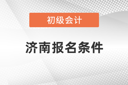 濟(jì)南初級(jí)會(huì)計(jì)報(bào)名條件