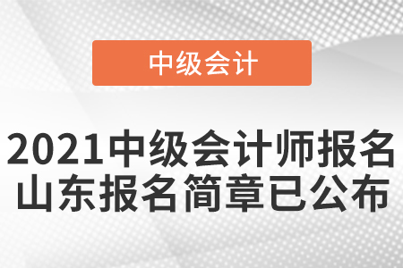 2021中級(jí)會(huì)計(jì)師報(bào)名山東報(bào)名簡(jiǎn)章已公布