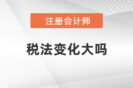2021年注冊(cè)會(huì)計(jì)師稅法變化大嗎？