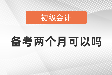 初級會計備考兩個月可以嗎？