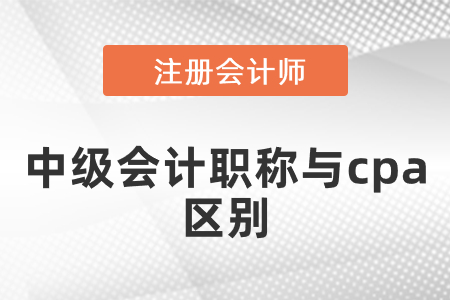 中級會計職稱與cpa區別