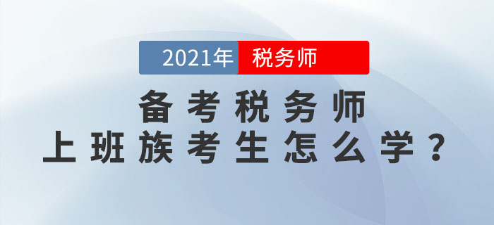 2021年稅務(wù)師考試將于11月13日開始，上班族考生該如何備考？