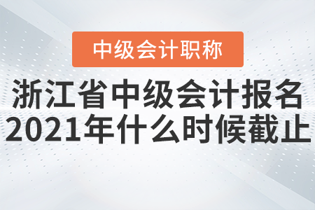 浙江省中級會計報名2021年什么時候截止？