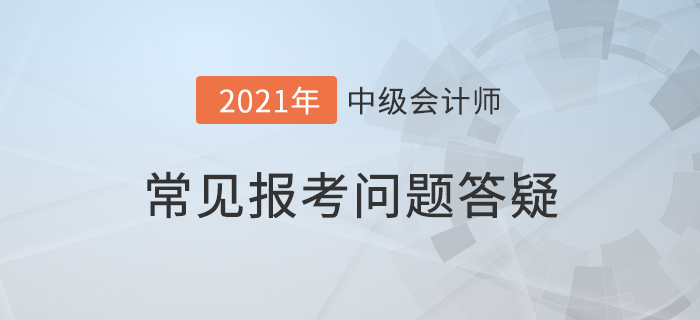 抓緊！2021年中級會計報名即將結束，報考疑問詳細解答，附優惠介紹！