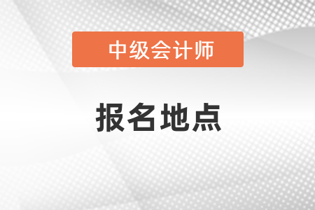 中級會計考試報名地點怎么選擇？