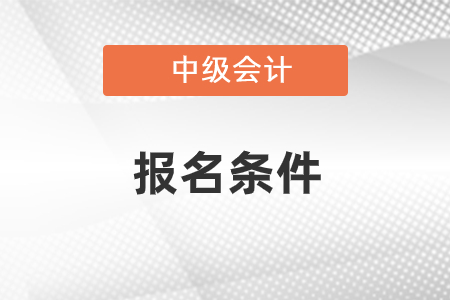 2021年報(bào)考中級(jí)會(huì)計(jì)的條件是什么