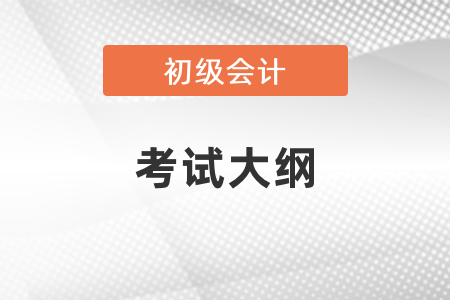 2021年初級會計考試大綱出了嗎？