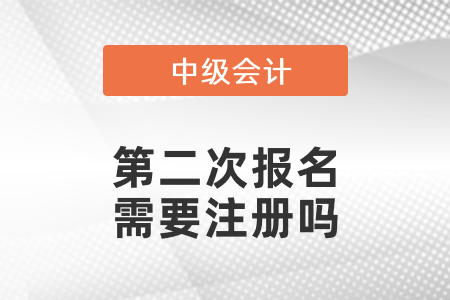 中級(jí)會(huì)計(jì)第二次報(bào)名需要注冊(cè)嗎