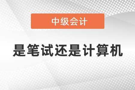 中級會計是筆試還是計算機(jī)