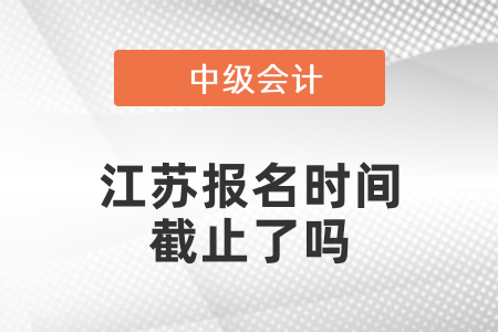 江蘇2021中級會計報名時間截止了嗎