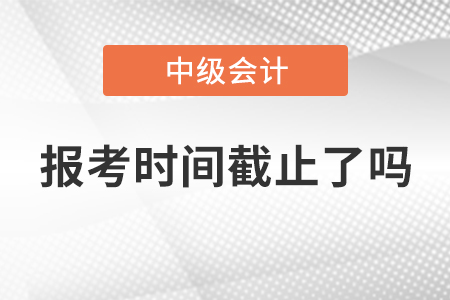 湖北省2021年中級(jí)會(huì)計(jì)師報(bào)考時(shí)間截止了嗎