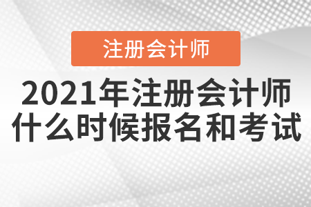 2021年注冊(cè)會(huì)計(jì)師什么時(shí)候報(bào)名和考試