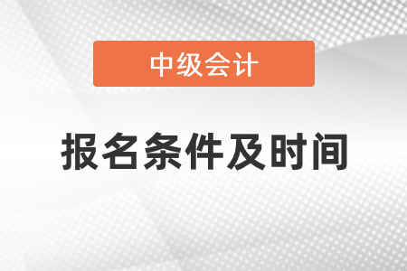 2021年中級(jí)會(huì)計(jì)職稱報(bào)名條件及時(shí)間